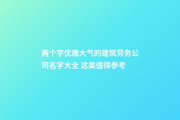 两个字优雅大气的建筑劳务公司名字大全 这类值得参考